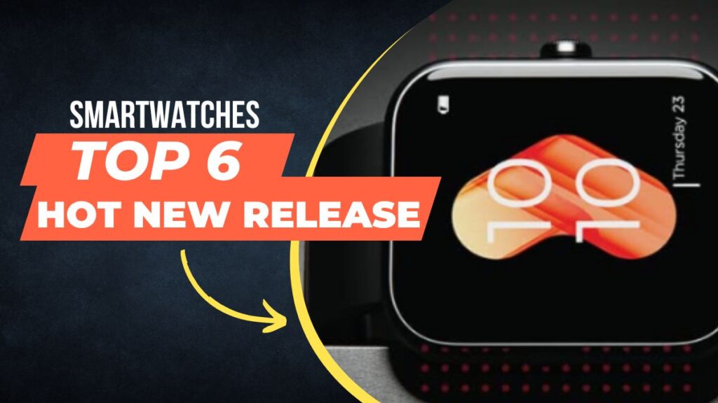 Top 6 Hot New Releases in Smartwatches: Find Your Perfect Companion for Fitness and Style